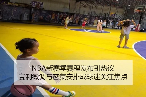 NBA新赛季赛程发布引热议 赛制微调与密集安排成球迷关注焦点